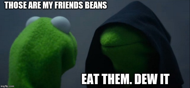 Evil Kermit Meme | THOSE ARE MY FRIENDS BEANS; EAT THEM. DEW IT | image tagged in memes,evil kermit | made w/ Imgflip meme maker