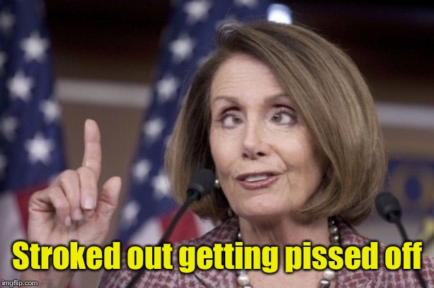 Nancy pelosi | Stroked out getting pissed off | image tagged in nancy pelosi | made w/ Imgflip meme maker