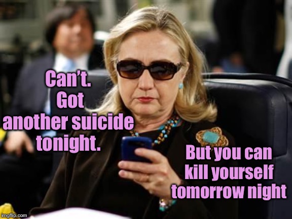 Hillary Clinton Cellphone Meme | Can’t.  Got another suicide tonight. But you can kill yourself tomorrow night | image tagged in memes,hillary clinton cellphone | made w/ Imgflip meme maker