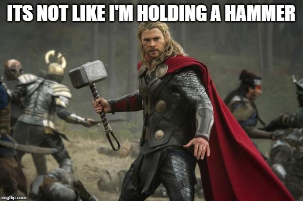 thor hammer |  ITS NOT LIKE I'M HOLDING A HAMMER | image tagged in thor hammer | made w/ Imgflip meme maker