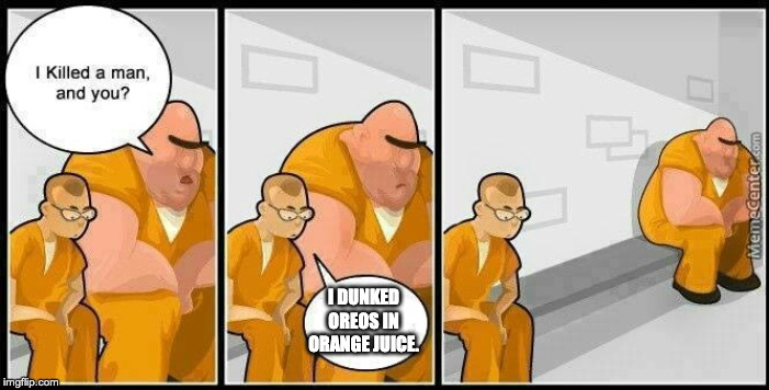 prisoners blank | I DUNKED OREOS IN ORANGE JUICE. | image tagged in prisoners blank | made w/ Imgflip meme maker