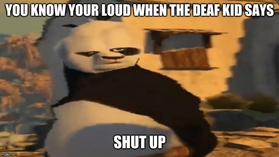 YOU KNOW YOUR LOUD WHEN THE DEAF KID SAYS; SHUT UP | image tagged in funny | made w/ Imgflip meme maker