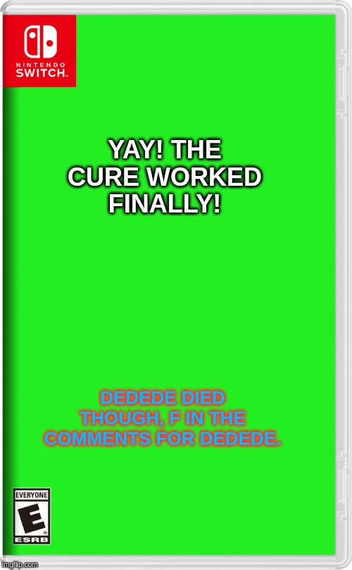 Nintendo Switch | YAY! THE CURE WORKED FINALLY! DEDEDE DIED THOUGH, F IN THE COMMENTS FOR DEDEDE. | image tagged in nintendo switch | made w/ Imgflip meme maker