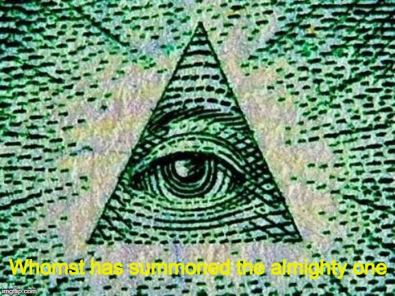 Illuminati | Whomst has summoned the almighty one | image tagged in illuminati | made w/ Imgflip meme maker