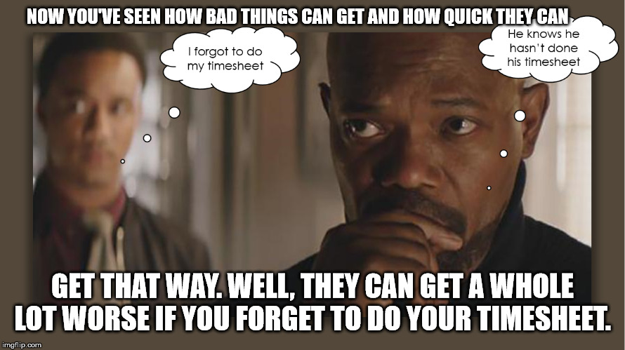 Sam Talking Timesheets | NOW YOU'VE SEEN HOW BAD THINGS CAN GET AND HOW QUICK THEY CAN; GET THAT WAY. WELL, THEY CAN GET A WHOLE LOT WORSE IF YOU FORGET TO DO YOUR TIMESHEET. | image tagged in timesheet meme,samuel l jackson,timesheet reminder,the look on your face when,sometimes i wonder | made w/ Imgflip meme maker