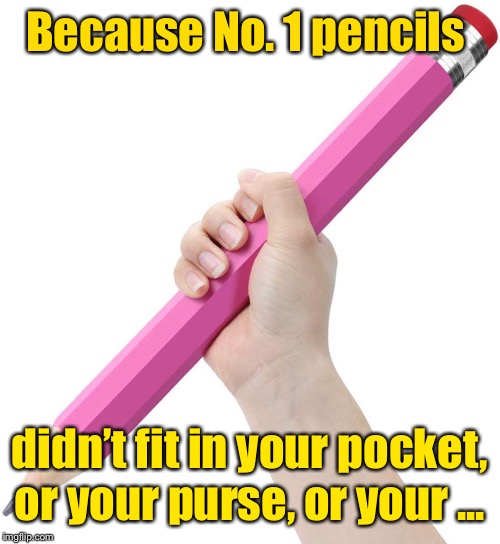 Because No. 1 pencils didn’t fit in your pocket, or your purse, or your ... | made w/ Imgflip meme maker