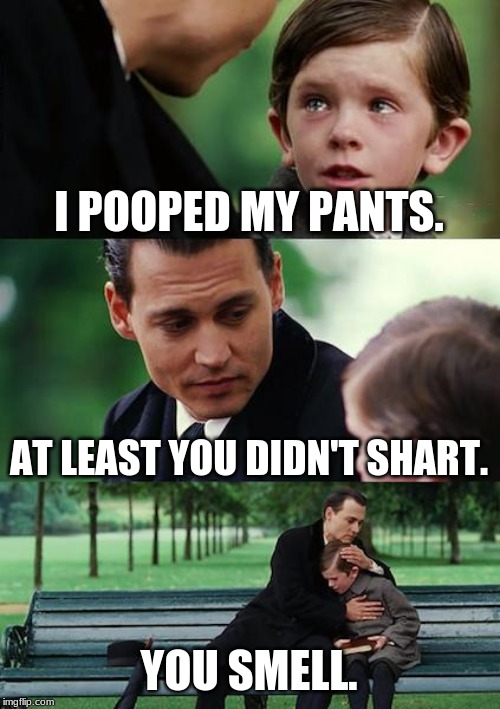 Finding Neverland | I POOPED MY PANTS. AT LEAST YOU DIDN'T SHART. YOU SMELL. | image tagged in memes,finding neverland | made w/ Imgflip meme maker