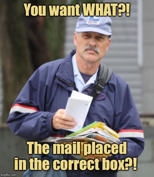 That’s just crazy talk.  And also why most mail is to “occupant” | You want WHAT?! The mail placed in the correct box?! | image tagged in wrong delivery,funny memes,us mail | made w/ Imgflip meme maker