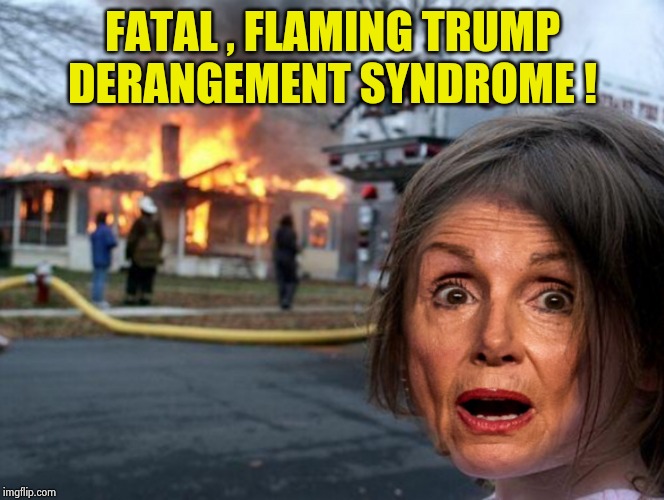 "I prey . . . uh , pray for Donald Trump" | FATAL , FLAMING TRUMP DERANGEMENT SYNDROME ! | image tagged in pelosi fire girl,trump derangement syndrome,fatality,weapon of mass destruction,impeach trump,well yes but actually no | made w/ Imgflip meme maker