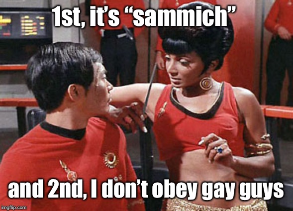 Star Trek Alternate Uhura | 1st, it’s “sammich” and 2nd, I don’t obey gay guys | image tagged in star trek alternate uhura | made w/ Imgflip meme maker