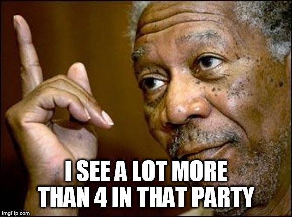 This Morgan Freeman | I SEE A LOT MORE THAN 4 IN THAT PARTY | image tagged in this morgan freeman | made w/ Imgflip meme maker