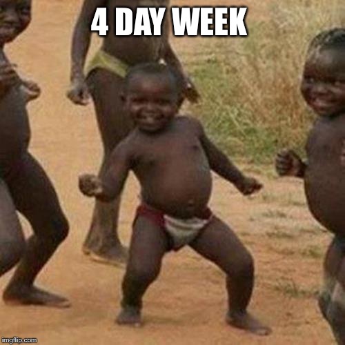Third World Success Kid | 4 DAY WEEK | image tagged in memes,third world success kid | made w/ Imgflip meme maker