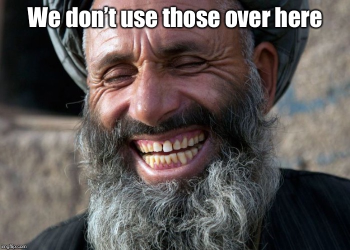 Laughing Terrorist | We don’t use those over here | image tagged in laughing terrorist | made w/ Imgflip meme maker