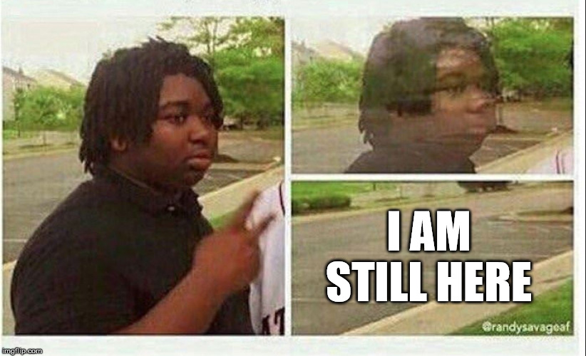 Black guy disappearing | I AM STILL HERE | image tagged in black guy disappearing | made w/ Imgflip meme maker