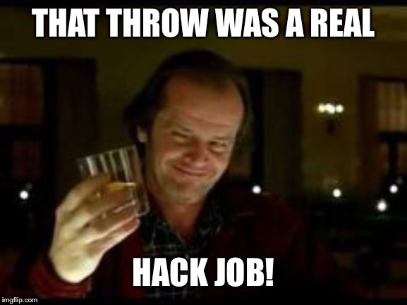 Jack Nicholson toast | THAT THROW WAS A REAL HACK JOB! | image tagged in jack nicholson toast | made w/ Imgflip meme maker