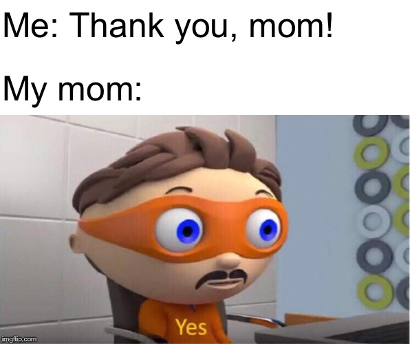 In a Nutshell: Episode 20 | My Mom When I Say Thanks: | Me: Thank you, mom! My mom: | image tagged in protegent yes,memes,mom,in a nutshell | made w/ Imgflip meme maker