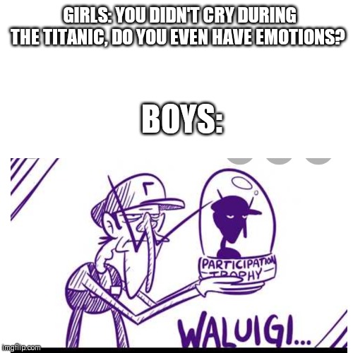 GIRLS: YOU DIDN'T CRY DURING THE TITANIC, DO YOU EVEN HAVE EMOTIONS? BOYS: | image tagged in waluigi,blank | made w/ Imgflip meme maker