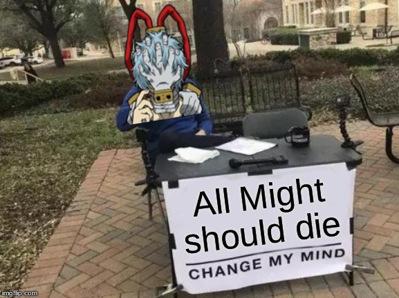 Change My Mind | All Might should die | image tagged in memes,change my mind | made w/ Imgflip meme maker