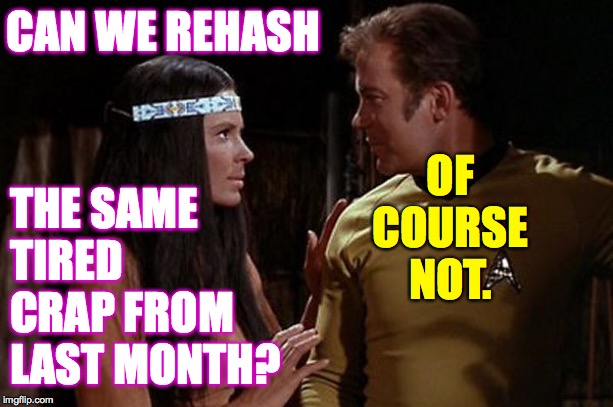 CAN WE REHASH THE SAME TIRED CRAP FROM LAST MONTH? OF COURSE NOT. | made w/ Imgflip meme maker