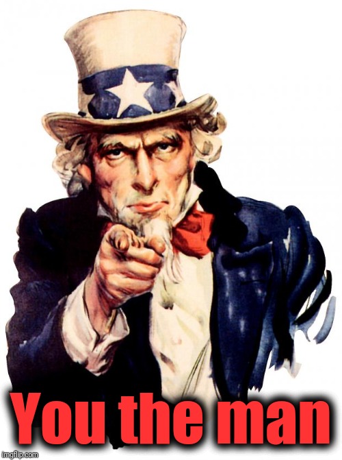 Uncle Sam Meme | You the man | image tagged in memes,uncle sam | made w/ Imgflip meme maker
