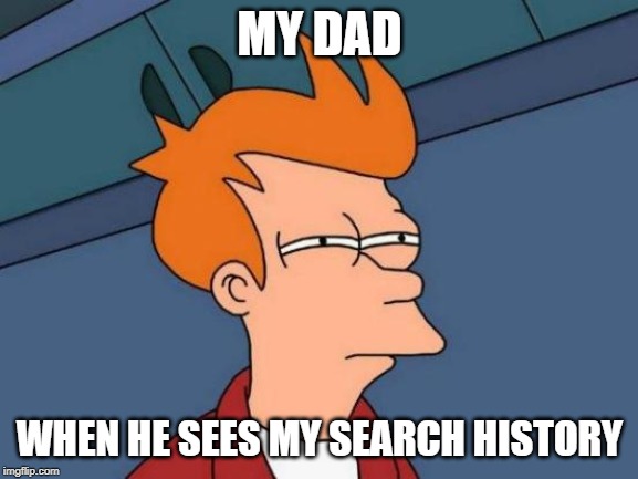 Futurama Fry | MY DAD; WHEN HE SEES MY SEARCH HISTORY | image tagged in memes,futurama fry | made w/ Imgflip meme maker