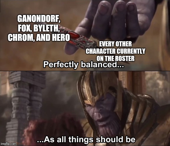 Thanos perfectly balanced as all things should be | GANONDORF, FOX, BYLETH, CHROM, AND HERO; EVERY OTHER CHARACTER CURRENTLY ON THE ROSTER | image tagged in thanos perfectly balanced as all things should be | made w/ Imgflip meme maker