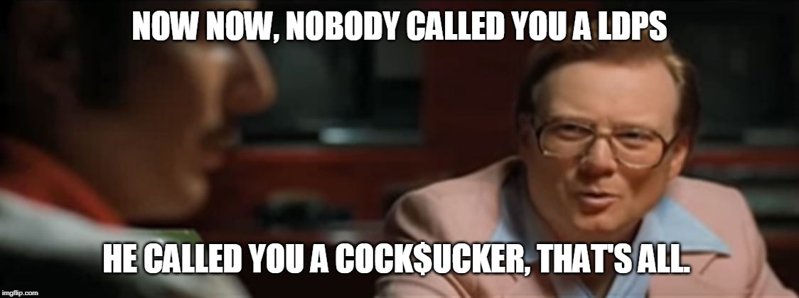 NOW NOW, NOBODY CALLED YOU A LDPS HE CALLED YOU A COCK$UCKER, THAT'S ALL. | made w/ Imgflip meme maker