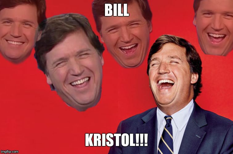 Tucker laughs at libs | BILL KRISTOL!!! | image tagged in tucker laughs at libs | made w/ Imgflip meme maker