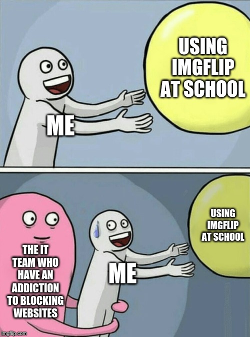 we live in a society | USING IMGFLIP AT SCHOOL; ME; USING IMGFLIP AT SCHOOL; THE IT TEAM WHO HAVE AN ADDICTION TO BLOCKING WEBSITES; ME | image tagged in memes,running away balloon | made w/ Imgflip meme maker