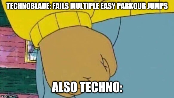1st fry 3rd attempt | TECHNOBLADE: FAILS MULTIPLE EASY PARKOUR JUMPS; ALSO TECHNO: | image tagged in memes,arthur fist,technoblade | made w/ Imgflip meme maker
