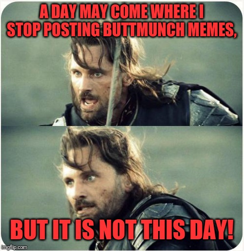 but is not this day | A DAY MAY COME WHERE I STOP POSTING BUTTMUNCH MEMES, BUT IT IS NOT THIS DAY! | image tagged in but is not this day | made w/ Imgflip meme maker