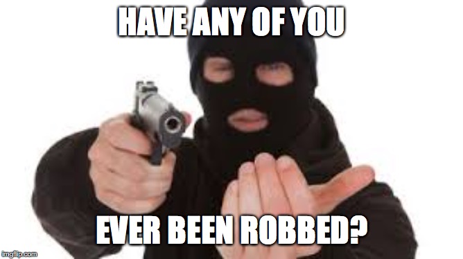 Robber | HAVE ANY OF YOU; EVER BEEN ROBBED? | image tagged in robber,memes | made w/ Imgflip meme maker