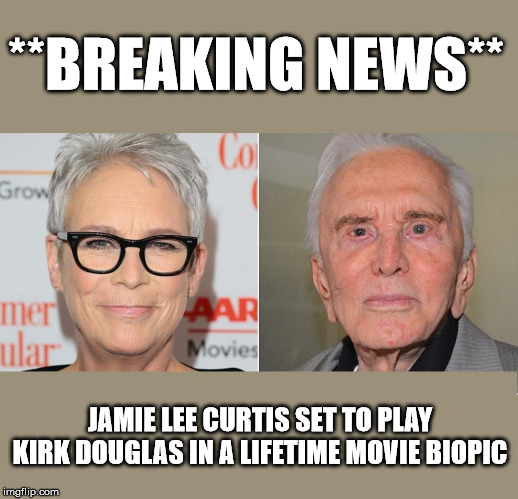 Jamie Lee Curtis as Kirk Douglas | **BREAKING NEWS**; JAMIE LEE CURTIS SET TO PLAY KIRK DOUGLAS IN A LIFETIME MOVIE BIOPIC | image tagged in jamie lee curtis,kirk douglas,lifetime,biopic,movie | made w/ Imgflip meme maker