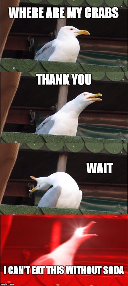 Inhaling Seagull | WHERE ARE MY CRABS; THANK YOU; WAIT; I CAN'T EAT THIS WITHOUT SODA | image tagged in memes,inhaling seagull | made w/ Imgflip meme maker