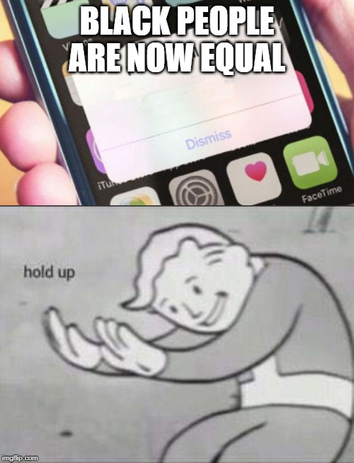 BLACK PEOPLE ARE NOW EQUAL | image tagged in fallout hold up,memes,presidential alert | made w/ Imgflip meme maker