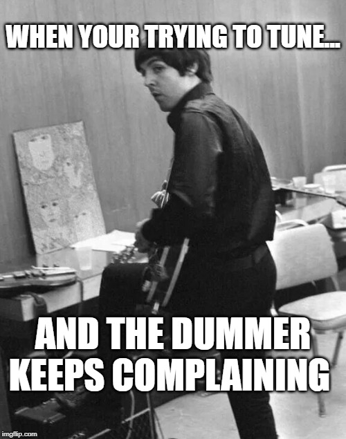 Bassist meme | WHEN YOUR TRYING TO TUNE... AND THE DUMMER KEEPS COMPLAINING | image tagged in bassist meme,musicians | made w/ Imgflip meme maker