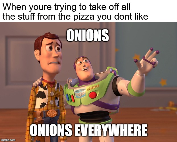 Onions and green peppers | When youre trying to take off all the stuff from the pizza you dont like; ONIONS; ONIONS EVERYWHERE | image tagged in memes,x x everywhere,pizza,funny,that moment when | made w/ Imgflip meme maker
