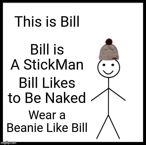 Be Like Bill Meme |  This is Bill; Bill is A StickMan; Bill Likes to Be Naked; Wear a Beanie Like Bill | image tagged in memes,be like bill | made w/ Imgflip meme maker