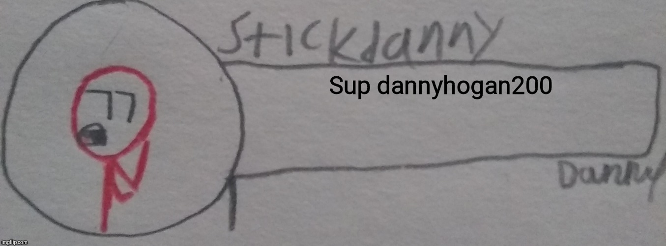 Sup dannyhogan200 | image tagged in stickdanny says | made w/ Imgflip meme maker