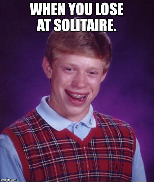 I won but also lost... | WHEN YOU LOSE AT SOLITAIRE. | image tagged in memes,bad luck brian | made w/ Imgflip meme maker