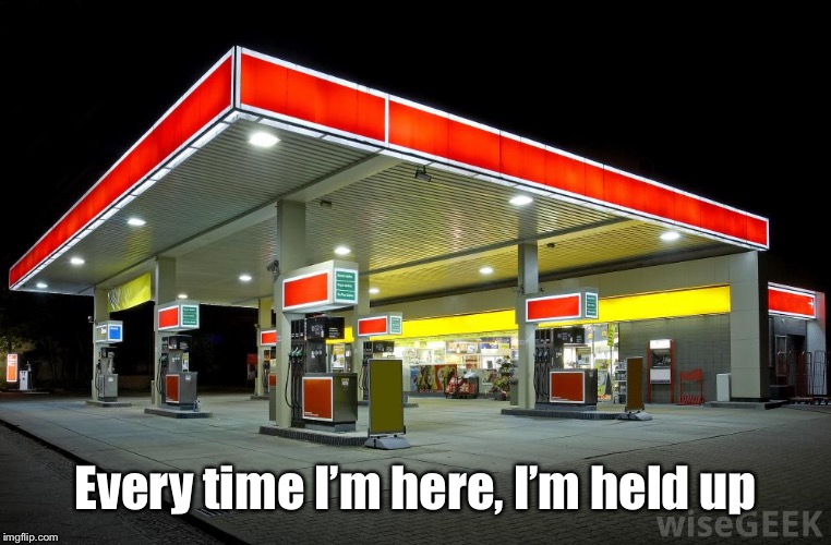 Gas Station | Every time I’m here, I’m held up | image tagged in gas station | made w/ Imgflip meme maker