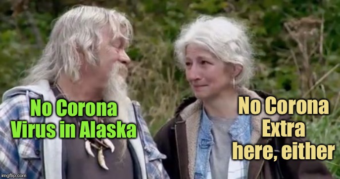 alaskan bush family liars | No Corona Virus in Alaska No Corona Extra here, either | image tagged in alaskan bush family liars | made w/ Imgflip meme maker