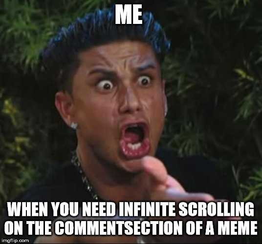 DJ Pauly D | ME; WHEN YOU NEED INFINITE SCROLLING ON THE COMMENTSECTION OF A MEME | image tagged in memes,dj pauly d | made w/ Imgflip meme maker