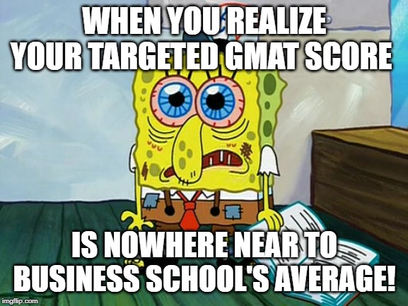 Spongebob Night Study | WHEN YOU REALIZE YOUR TARGETED GMAT SCORE; IS NOWHERE NEAR TO BUSINESS SCHOOL'S AVERAGE! | image tagged in spongebob night study | made w/ Imgflip meme maker