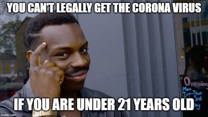 I'm under 21 years old | YOU CAN'T LEGALLY GET THE CORONA VIRUS; IF YOU ARE UNDER 21 YEARS OLD | image tagged in memes,roll safe think about it,legal,coronavirus,funny,beer | made w/ Imgflip meme maker