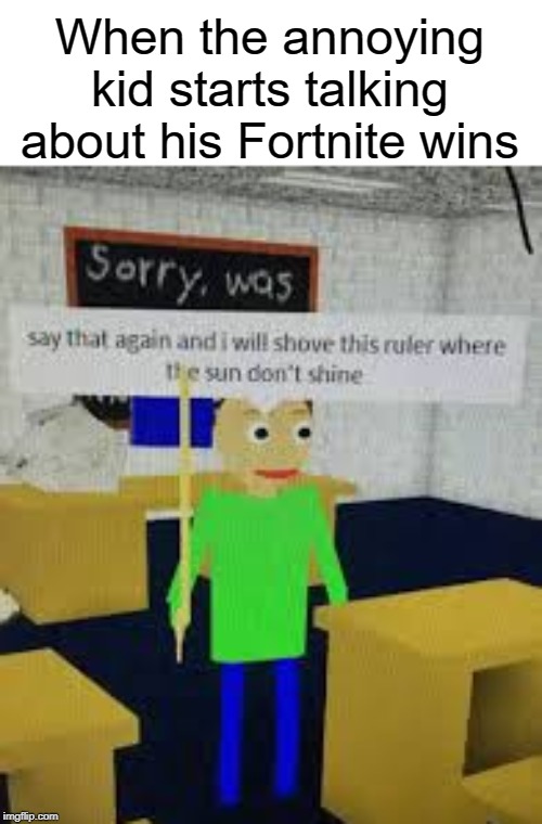 annoying kid | When the annoying kid starts talking about his Fortnite wins | image tagged in say that again baldi,baldi,funny,memes,fortnite,annoying | made w/ Imgflip meme maker