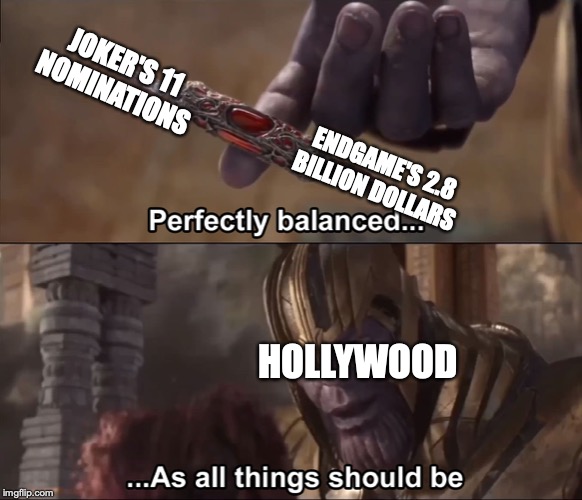 Thanos perfectly balanced as all things should be | JOKER'S 11 NOMINATIONS; ENDGAME'S 2.8 BILLION DOLLARS; HOLLYWOOD | image tagged in thanos perfectly balanced as all things should be | made w/ Imgflip meme maker