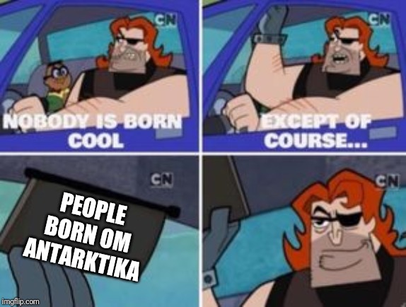 no one is born cool except | PEOPLE BORN IN ANTARKTIKA | image tagged in no one is born cool except | made w/ Imgflip meme maker