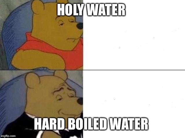Classy Pooh Bear | HOLY WATER HARD BOILED WATER | image tagged in classy pooh bear | made w/ Imgflip meme maker