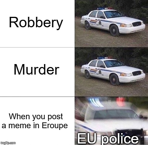European union meme ban | Robbery; Murder; When you post a meme in Eroupe; EU police | image tagged in police car,funny,memes,european union,europe | made w/ Imgflip meme maker